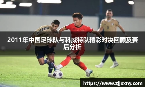 2011年中国足球队与科威特队精彩对决回顾及赛后分析